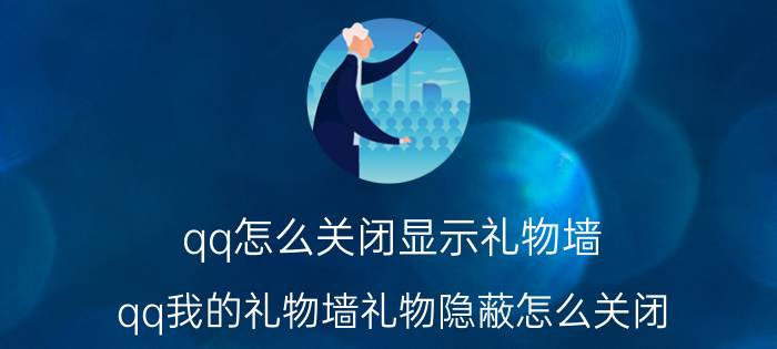 qq怎么关闭显示礼物墙 qq我的礼物墙礼物隐蔽怎么关闭？